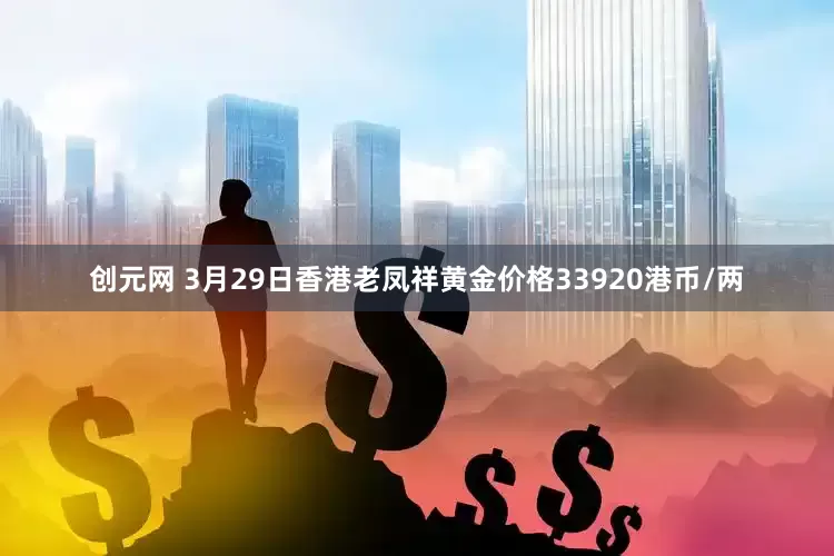 创元网 3月29日香港老凤祥黄金价格33920港币/两