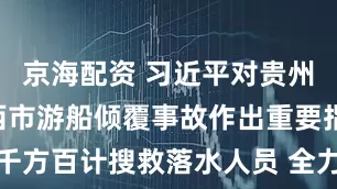 京海配资 习近平对贵州毕节市黔西市游船倾覆事故作出重要指示强调 千方百计搜救落水人员 全力救治伤员 坚决遏制重特大安全事故多发势头