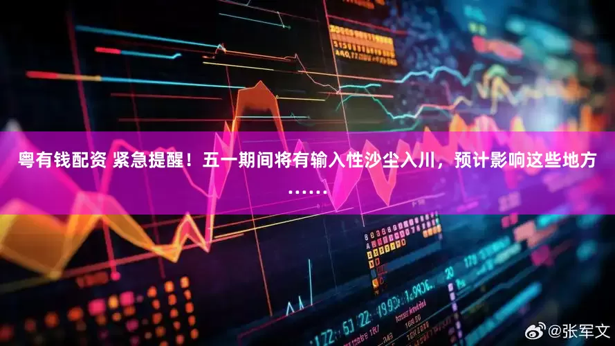 粤有钱配资 紧急提醒！五一期间将有输入性沙尘入川，预计影响这些地方……