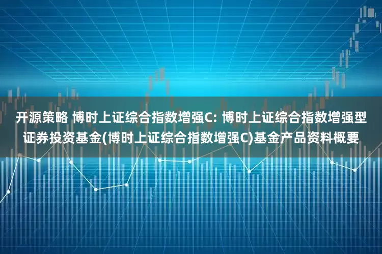 开源策略 博时上证综合指数增强C: 博时上证综合指数增强型证券投资基金(博时上证综合指数增强C)基金产品资料概要
