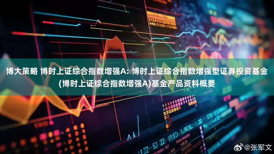 博大策略 博时上证综合指数增强A: 博时上证综合指数增强型证券投资基金(博时上证综合指数增强A)基金产品资料概要