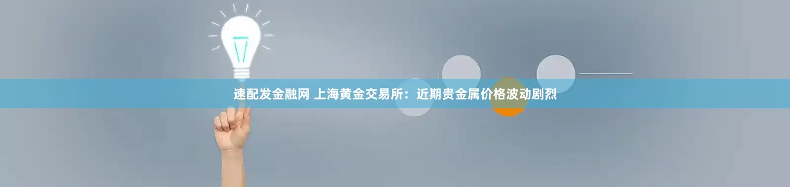 速配发金融网 上海黄金交易所：近期贵金属价格波动剧烈