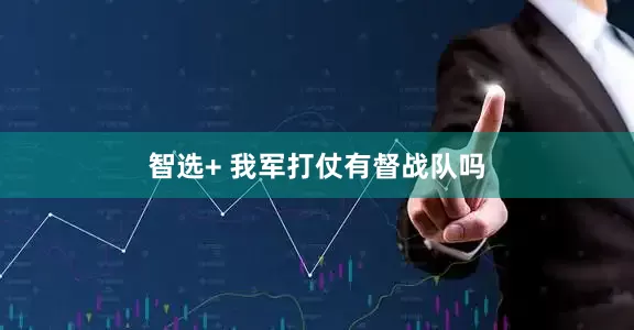 智选+ 我军打仗有督战队吗