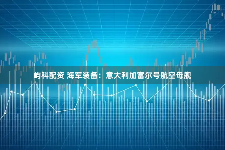 屿科配资 海军装备：意大利加富尔号航空母舰