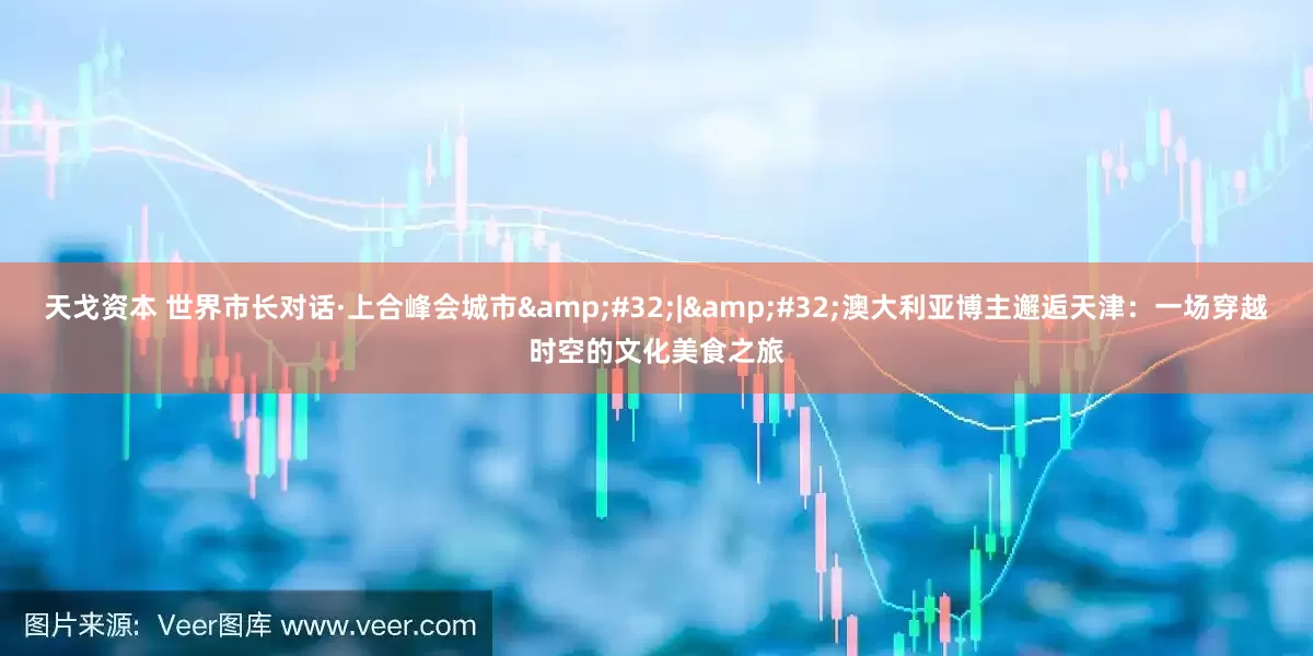 天戈资本 世界市长对话·上合峰会城市&#32;|&#32;澳大利亚博主邂逅天津：一场穿越时空的文化美食之旅