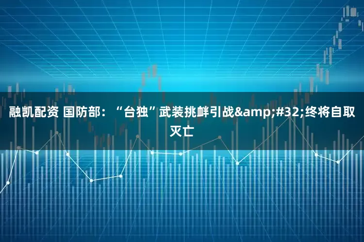 融凯配资 国防部：“台独”武装挑衅引战&#32;终将自取灭亡