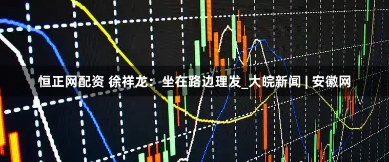 恒正网配资 徐祥龙：坐在路边理发_大皖新闻 | 安徽网