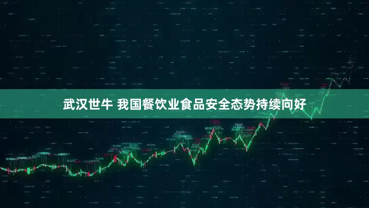 武汉世牛 我国餐饮业食品安全态势持续向好