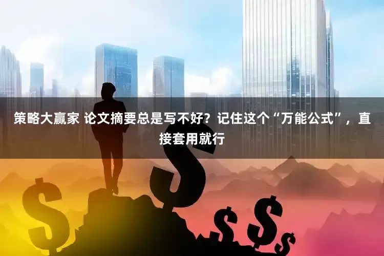 策略大赢家 论文摘要总是写不好？记住这个“万能公式”，直接套用就行