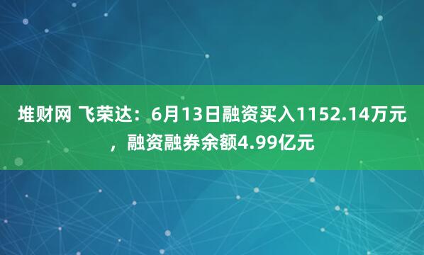 堆财网 飞荣达：6月13日融资买入1152.14万元，融资融券余额4.99亿元