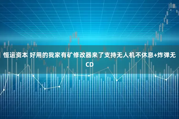 恒运资本 好用的我家有矿修改器来了支持无人机不休息+炸弹无CD