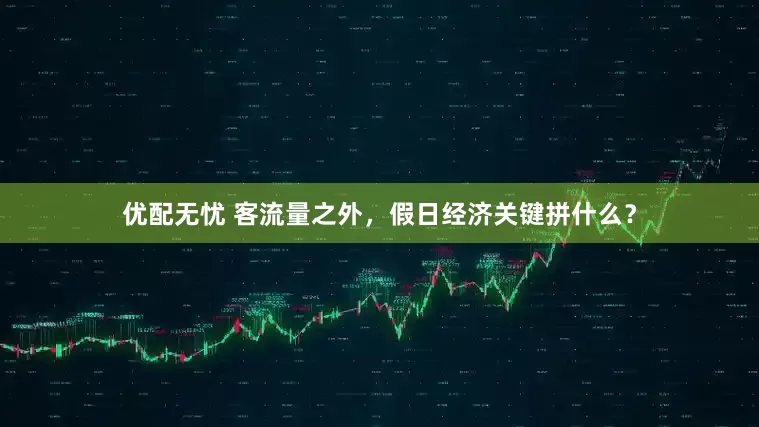 优配无忧 客流量之外，假日经济关键拼什么？